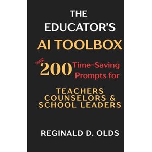 Olds, Reginald D. The Educator's AI Toolbox: Over 200 Time-Saving Prompts for Teachers, Counselors, and School Leaders Olds, Reginald D. The Educator's AI Toolbox: Over 200 Time-Saving Prompts for Teachers, Counselors, and School Leaders