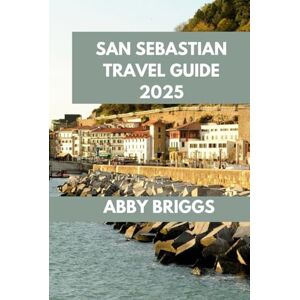 BRIGGS, ABBY SAN SEBASTIAN TRAVEL GUIDE: San Sebastián: Exploring Flavors, Culture, and Hidden Gems. (ABBY BRIGGS TRAVEL GUIDE) BRIGGS, ABBY SAN SEBASTIAN TRAVEL GUIDE: San Sebastián: Exploring Flavors, Culture, and Hidden Gems. (ABBY BRIGGS TRAVEL GUIDE)