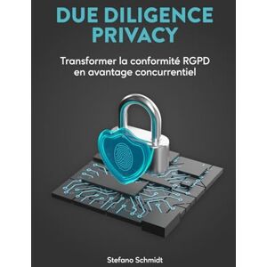 Schmidt, Stefano Due Diligence Privacy: Transformer la conformité RGPD en avantage concurrentiel (La Cultura della Privacy) Schmidt, Stefano Due Diligence Privacy: Transformer la conformité RGPD en avantage concurrentiel (La Cultura della Privacy)