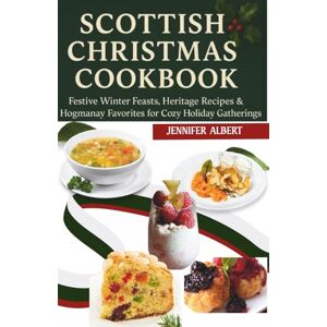 Albert, Jennifer Scottish Christmas Cookbook: Festive Winter Feasts, Heritage Recipes & Hogmanay Favorites for Cozy Holiday Gatherings Albert, Jennifer Scottish Christmas Cookbook: Festive Winter Feasts, Heritage Recipes & Hogmanay Favorites for Cozy Holiday Gatherings