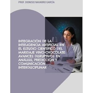 Navarro García, Dionisio Integración de la inteligencia artificial en el estudio científico del maridaje vino-chocolate: Avances disruptivos en análisis, predicción y comunicación interdisciplinar Navarro García, Dionisio Integración de la inteligencia artificial en el estudio científico del maridaje vino-chocolate: Avances disruptivos en análisis, predicción y comunicación interdisciplinar