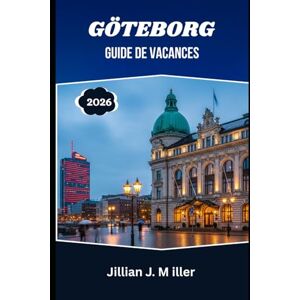 Miller, Jillian J. GÖTEBORG GUIDE DE VACANCES 2026: Là où la mer rencontre la durabilité et la joie de tous les jours Miller, Jillian J. GÖTEBORG GUIDE DE VACANCES 2026: Là où la mer rencontre la durabilité et la joie de tous les jours