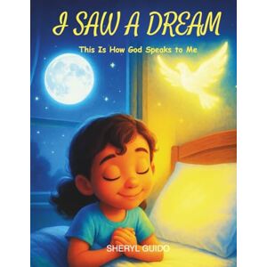 GUIDO, SHERYL I SAW A DREAM: THIS IS HOW GOD SPEAKS TO ME GUIDO, SHERYL I SAW A DREAM: THIS IS HOW GOD SPEAKS TO ME