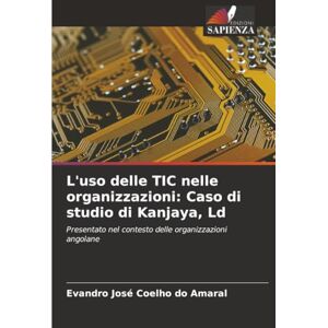 Coelho do Amaral, Evandro José L'uso delle TIC nelle organizzazioni: Caso di studio di Kanjaya, Ld: Presentato nel contesto delle organizzazioni angolane Coelho do Amaral, Evandro José L'uso delle TIC nelle organizzazioni: Caso di studio di Kanjaya, Ld: Presentato nel contesto delle organizzazioni angolane