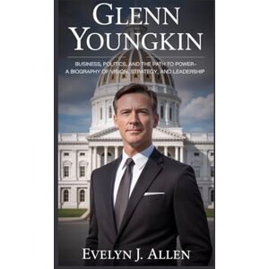 J. ALLEN, EVELYN GLENN YOUNGKIN: Business, Politics, and the Path to Power – A Biography of Vision, Strategy, and Leadership J. ALLEN, EVELYN GLENN YOUNGKIN: Business, Politics, and the Path to Power – A Biography of Vision, Strategy, and Leadership