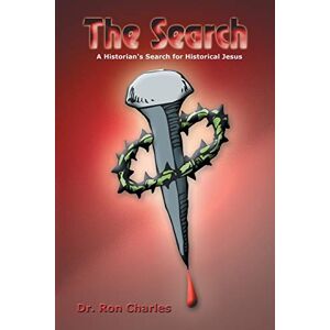 Charles 0, Dr. Ron 0 The Search: A Historian's Search for Historical Jesus Charles 0, Dr. Ron 0 The Search: A Historian's Search for Historical Jesus