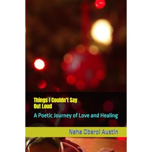 Oberoi Austin, Neha Things I Couldn't Say Out Loud: A Poetic Journey of Love and Healing Oberoi Austin, Neha Things I Couldn't Say Out Loud: A Poetic Journey of Love and Healing