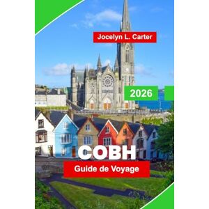 Carter, Jocelyn L. Cobh Guide de voyage 2026: Explorez les rues colorées, l'histoire maritime, les attractions locales, les promenades côtières et des conseils pratiques pour votre voyage en Irlande Carter, Jocelyn L. Cobh Guide de voyage 2026: Explorez les rues colorées, l'histoire maritime, les attractions locales, les promenades côtières et des conseils pratiques pour votre voyage en Irlande