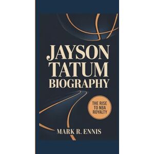 R. Ennis, Mark JAYSON TATUM BIOGRAPHY: The Rise to NBA Royalty R. Ennis, Mark JAYSON TATUM BIOGRAPHY: The Rise to NBA Royalty