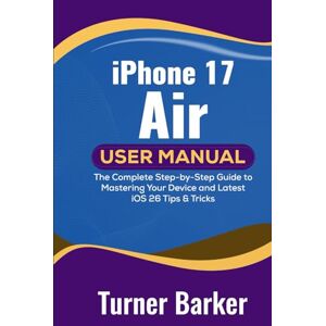 Barker iPhone 17 Air User Manual: The Complete Step-by-Step Guide to Mastering Your Device and Latest iOS 26 Tips & Tricks Barker iPhone 17 Air User Manual: The Complete Step-by-Step Guide to Mastering Your Device and Latest iOS 26 Tips & Tricks