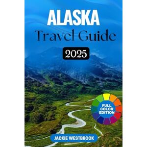 Westbrook, Jackie ALASKA TRAVEL GUIDE 2025-2026: Top Attractions, Hidden Gems & Local Tips Westbrook, Jackie ALASKA TRAVEL GUIDE 2025-2026: Top Attractions, Hidden Gems & Local Tips