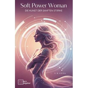 Kern, S.B. Soft Power Woman Die Kunst der sanften Stärke: Wie du ruhig bleibst, klare Grenzen setzt und eine Ausstrahlung entwickelst, die ohne Lautstärke ... Selbstbewusstsein,Selbstliebe & Anziehung) Kern, S.B. Soft Power Woman Die Kunst der sanften Stärke: Wie du ruhig bleibst, klare Grenzen setzt und eine Ausstrahlung entwickelst, die ohne Lautstärke ... Selbstbewusstsein,Selbstliebe & Anziehung)