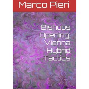 Pieri, Marco Bishops Opening: Vienna Hybrid Tactics Pieri, Marco Bishops Opening: Vienna Hybrid Tactics