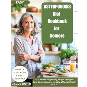 JUDITH, DR ZOE Easy osteoporosis diet cookbook for seniors: 100+ Bone-Strengthening Recipes to Support Bone Density, Improve Mobility & Maintain Vitality After 60 JUDITH, DR ZOE Easy osteoporosis diet cookbook for seniors: 100+ Bone-Strengthening Recipes to Support Bone Density, Improve Mobility & Maintain Vitality After 60