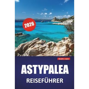 Lopez, Gerald L. ASTYPALEA REISEFÜHRER 2026: Die besten Dinge, die man tun kann, Strände, versteckte Juwelen, Wanderwege und Tipps zur lokalen Küche, um eine ruhige griechische Insel zu erkunden Lopez, Gerald L. ASTYPALEA REISEFÜHRER 2026: Die besten Dinge, die man tun kann, Strände, versteckte Juwelen, Wanderwege und Tipps zur lokalen Küche, um eine ruhige griechische Insel zu erkunden