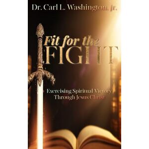 Washington, Carl L Fit for the FIGHT: Exercising Spiritual Victory through Jesus Christ Washington, Carl L Fit for the FIGHT: Exercising Spiritual Victory through Jesus Christ