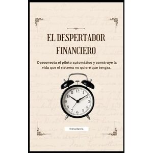 García, Erena El despertador financiero: Desconecta el piloto automático y construye la vida que el sistema no quiere que tengas García, Erena El despertador financiero: Desconecta el piloto automático y construye la vida que el sistema no quiere que tengas