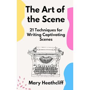 Heathcliff, Mary The Art of the Scene: 21 Techniques for Writing Captivating Scenes (The Storyteller's Forge) Heathcliff, Mary The Art of the Scene: 21 Techniques for Writing Captivating Scenes (The Storyteller's Forge)