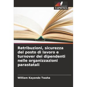 Kayondo Twaha, William Retribuzioni, sicurezza del posto di lavoro e turnover dei dipendenti nelle organizzazioni parastatali Kayondo Twaha, William Retribuzioni, sicurezza del posto di lavoro e turnover dei dipendenti nelle organizzazioni parastatali