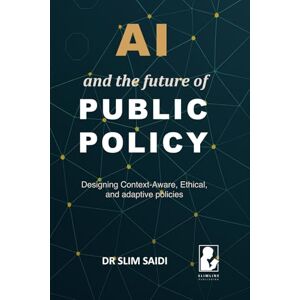 Saidi, Slim AI and the Future of Public Policy: Designing Context-Aware, Ethical, and Adaptive Policies: 1 (The Future by Design: AI, governance, and human-centered innovation) Saidi, Slim AI and the Future of Public Policy: Designing Context-Aware, Ethical, and Adaptive Policies: 1 (The Future by Design: AI, governance, and human-centered innovation)