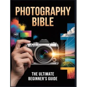 Holly, Eva Photography Bible: The Ultimate Beginner's Guide. Go From "Auto" Mode to "Manual" Master—Learn Camera Settings, Lighting, and Composition to Take Professional-Quality Photos Today. Holly, Eva Photography Bible: The Ultimate Beginner's Guide. Go From "Auto" Mode to "Manual" Master—Learn Camera Settings, Lighting, and Composition to Take Professional-Quality Photos Today.