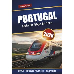 Travers, Ethan L. PORTUGAL GUÍA DE VIAJE EN TREN 2026: Explore rutas panorámicas, consejos para pases de tren, itinerarios y destinos principales en todo el país Travers, Ethan L. PORTUGAL GUÍA DE VIAJE EN TREN 2026: Explore rutas panorámicas, consejos para pases de tren, itinerarios y destinos principales en todo el país