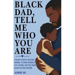 Obi, Jasmine Black Dad, Tell Me Who You Are: A Black Father’s Keepsake Journal to Share Memories, Life Lessons, and Pass Down Black Cultural Wisdom Obi, Jasmine Black Dad, Tell Me Who You Are: A Black Father’s Keepsake Journal to Share Memories, Life Lessons, and Pass Down Black Cultural Wisdom