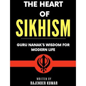 Kumar, Rajender The Heart of Sikhism: Guru Nanak’s Wisdom for Modern Life Kumar, Rajender The Heart of Sikhism: Guru Nanak’s Wisdom for Modern Life