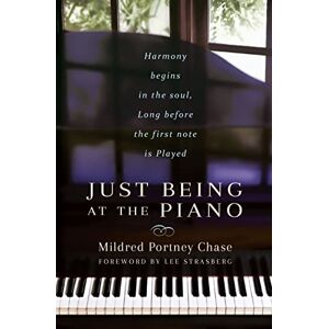 Mildred Portney Chase Just Being at the Piano: Harmony Begins in the Soul, Long Before the First Note is Played Mildred Portney Chase Just Being at the Piano: Harmony Begins in the Soul, Long Before the First Note is Played