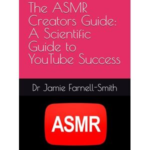 Farnell-Smith, Dr Jamie The ASMR Creators Guide: A Scientific Guide to YouTube Success Farnell-Smith, Dr Jamie The ASMR Creators Guide: A Scientific Guide to YouTube Success