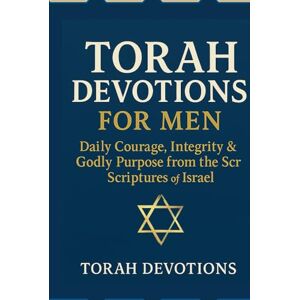 Devotions, Torah Torah Devotions for Men: Daily Courage, Integrity & Godly Purpose from the Scriptures of Israe Devotions, Torah Torah Devotions for Men: Daily Courage, Integrity & Godly Purpose from the Scriptures of Israe