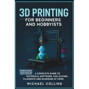 Collins, Michael 3D Printing for Beginners and Hobbyists: A Complete Guide to Materials, Software, CAD, Slicing, Filaments and Scanning at Home (Next-Gen CAD Learning Series) Collins, Michael 3D Printing for Beginners and Hobbyists: A Complete Guide to Materials, Software, CAD, Slicing, Filaments and Scanning at Home (Next-Gen CAD Learning Series)