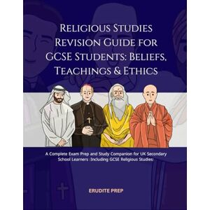 Prep, Erudite Religious Studies Revision Guide for GCSE Students: Beliefs, Teachings & Ethics: A Complete Exam Prep and Study Companion for UK Secondary School Learners (Including GCSE Religious Studies) Prep, Erudite Religious Studies Revision Guide for GCSE Students: Beliefs, Teachings & Ethics: A Complete Exam Prep and Study Companion for UK Secondary School Learners (Including GCSE Religious Studies)