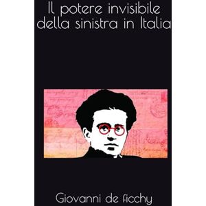 de ficchy, prof Giovanni Il potere invisibile della sinistra in Italia: il dominio invisibile della sinistra tra occupazioni speculazioni e disuguaglianze de ficchy, prof Giovanni Il potere invisibile della sinistra in Italia: il dominio invisibile della sinistra tra occupazioni speculazioni e disuguaglianze