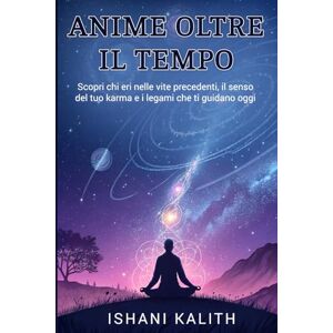 KALITH, ISHANI ANIME OLTRE IL TEMPO: Scopri chi eri nelle vite precedenti, il senso del tuo karma e i legami che ti guidano oggi KALITH, ISHANI ANIME OLTRE IL TEMPO: Scopri chi eri nelle vite precedenti, il senso del tuo karma e i legami che ti guidano oggi