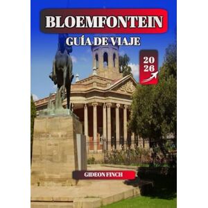 FINCH, GIDEON BLOEMFONTEIN GUÍA DE VIAJE 2026: Consejos esenciales, principales atracciones, cultura local y gemas ocultas para visitantes primerizos y buscadores de aventuras FINCH, GIDEON BLOEMFONTEIN GUÍA DE VIAJE 2026: Consejos esenciales, principales atracciones, cultura local y gemas ocultas para visitantes primerizos y buscadores de aventuras