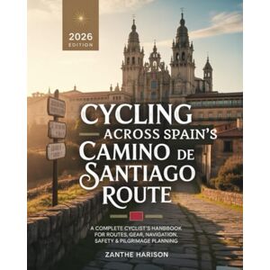 HARISON, ZANTHE CYCLING ACROSS SPAIN’S CAMINO DE SANTIAGO ROUTE: A COMPLETE CYCLIST’S HANDBOOK FOR ROUTES, GEAR, NAVIGATION, SAFETY & PILGRIMAGE PLANNING HARISON, ZANTHE CYCLING ACROSS SPAIN’S CAMINO DE SANTIAGO ROUTE: A COMPLETE CYCLIST’S HANDBOOK FOR ROUTES, GEAR, NAVIGATION, SAFETY & PILGRIMAGE PLANNING