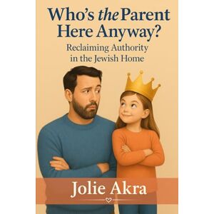 Akra, Jolie Who's The Parent Here Anyway?: Reclaiming Authority in the Jewish Home (The Torah-Guided Parenting Series) Akra, Jolie Who's The Parent Here Anyway?: Reclaiming Authority in the Jewish Home (The Torah-Guided Parenting Series)