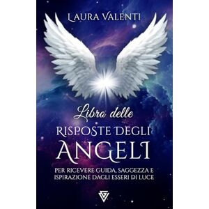 Valenti, Laura Libro Delle Risposte Angeliche: Per ricevere guida, saggezza e ispirazione dagli Esseri di Luce Valenti, Laura Libro Delle Risposte Angeliche: Per ricevere guida, saggezza e ispirazione dagli Esseri di Luce