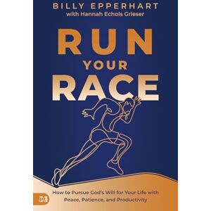 Epperhart, Billy Run Your Race: How to Pursue God's Will for Your Life with Peace, Patience, and Productivity Epperhart, Billy Run Your Race: How to Pursue God's Will for Your Life with Peace, Patience, and Productivity