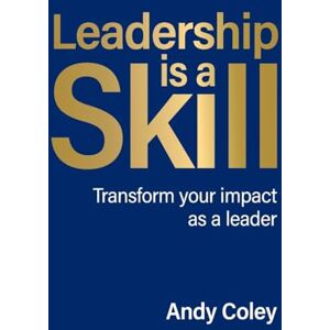 Coley, Andy Leadership is a Skill: Transform your impact as a leader Coley, Andy Leadership is a Skill: Transform your impact as a leader