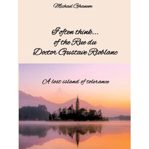 Ghanem, Michael I often think... of the Rue du Doctor Gustave Rioblanc: A lost island of tolerance Ghanem, Michael I often think... of the Rue du Doctor Gustave Rioblanc: A lost island of tolerance