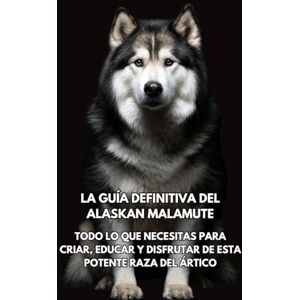 Books, Inkspire La Guía Definitiva del Alaskan Malamute: Todo lo que Necesitas para Criar, Educar y Disfrutar de Esta Potente Raza del Ártico Books, Inkspire La Guía Definitiva del Alaskan Malamute: Todo lo que Necesitas para Criar, Educar y Disfrutar de Esta Potente Raza del Ártico