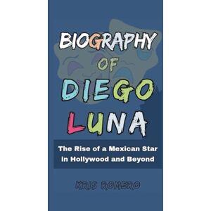 Romero, Kris Biography of Diego Luna: The Rise of a Mexican Star in Hollywood and Beyond Romero, Kris Biography of Diego Luna: The Rise of a Mexican Star in Hollywood and Beyond