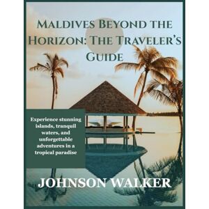 WALKER, JOHNSON Maldives Beyond the Horizon: The Traveler’s Guide: Experience stunning islands, tranquil waters, and unforgettable adventures in a tropical paradise WALKER, JOHNSON Maldives Beyond the Horizon: The Traveler’s Guide: Experience stunning islands, tranquil waters, and unforgettable adventures in a tropical paradise