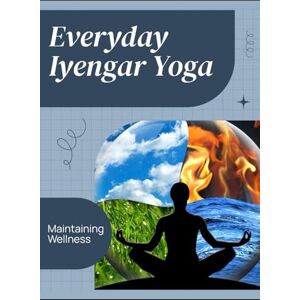 Sinclair, Lily N. Everyday Iyengar Yoga: Maintaining Wellness Sinclair, Lily N. Everyday Iyengar Yoga: Maintaining Wellness