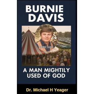 Yeager, Dr Michael H BURNIE DAVIS: A MAN MIGHTILY USED OF GOD Yeager, Dr Michael H BURNIE DAVIS: A MAN MIGHTILY USED OF GOD