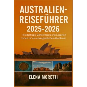 Moretti, Elena Australien-Reiseführer 2025-2026: Expertenratschläge, verborgene Schätze und Insidertipps für ein unvergessliches Abenteuer. Moretti, Elena Australien-Reiseführer 2025-2026: Expertenratschläge, verborgene Schätze und Insidertipps für ein unvergessliches Abenteuer.