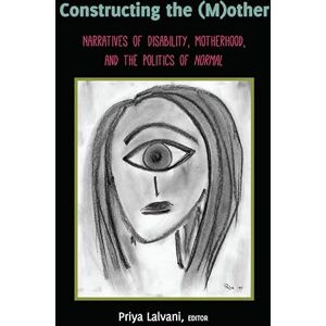 Constructing the (M)other: Narratives of Disability, Motherhood, and the Politics of «Normal»: 22 (Disability Studies in Education) Constructing the (M)other: Narratives of Disability, Motherhood, and the Politics of «Normal»: 22 (Disability Studies in Education)