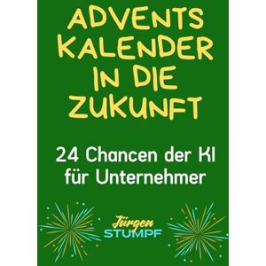 Stumpf, Jürgen Adventskalender in die Zukunft: 24 Chancen der KI für Unternehmer Stumpf, Jürgen Adventskalender in die Zukunft: 24 Chancen der KI für Unternehmer